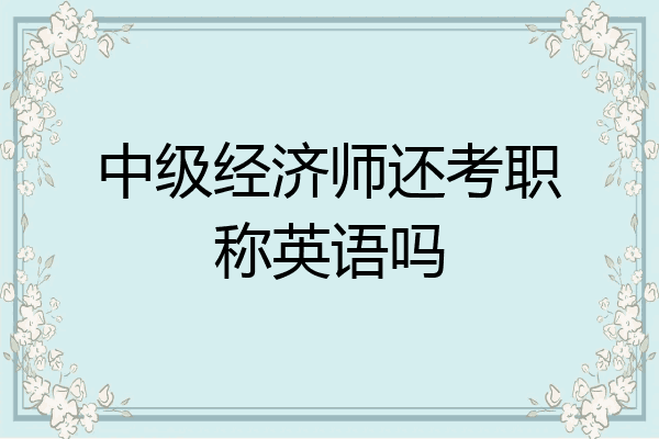 中级经济师还考职称英语吗