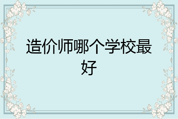 造价师哪个学校最好