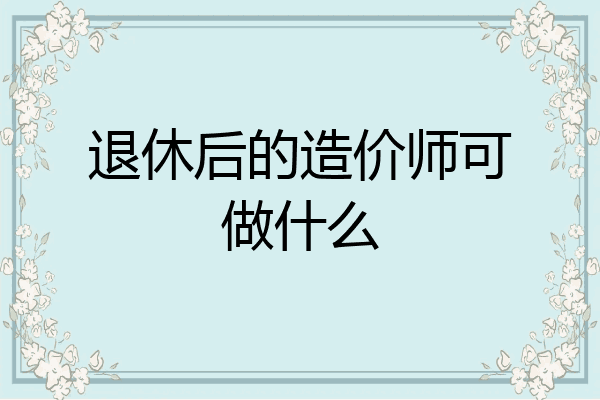 退休后的造价师可做什么