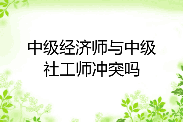 中级经济师与中级社工师冲突吗