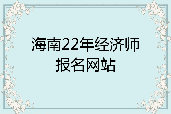 海南22年经济师报名网站