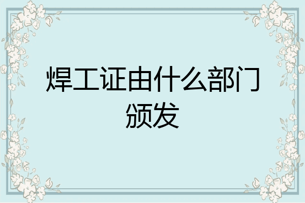 焊工证由什么部门颁发
