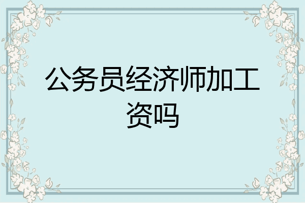 公务员经济师加工资吗
