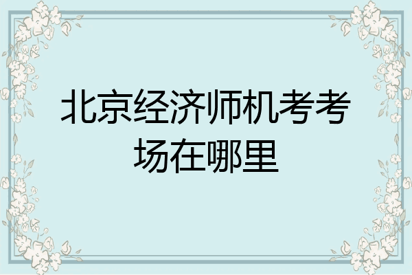 北京经济师机考考场在哪里
