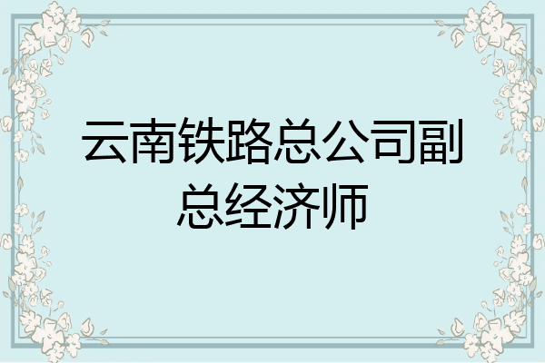 云南铁路总公司副总经济师
