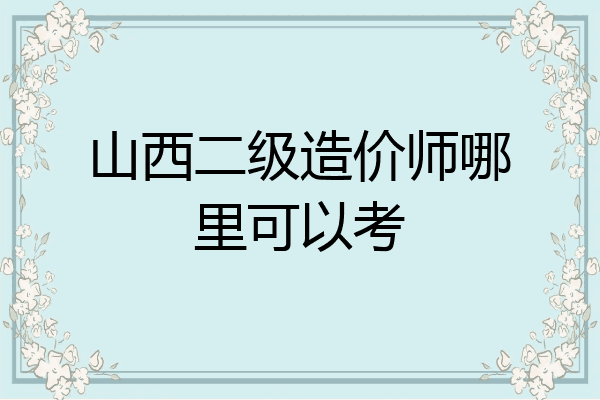 山西二级造价师哪里可以考
