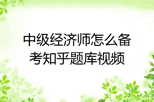 中级经济师怎么备考知乎题库视频