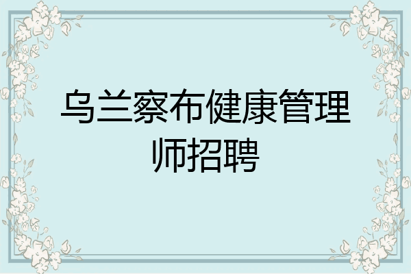 乌兰察布健康管理师招聘