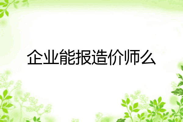 企业能报造价师么