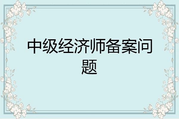 中级经济师备案问题