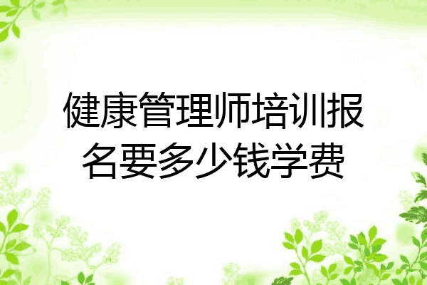 健康管理师培训报名要多少钱学费