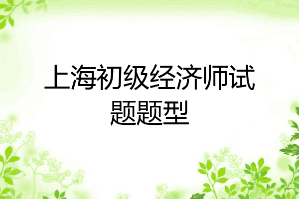 上海初级经济师试题题型