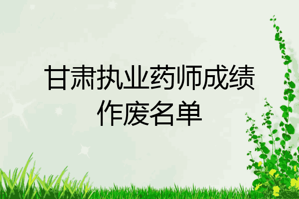 甘肃执业药师成绩作废名单