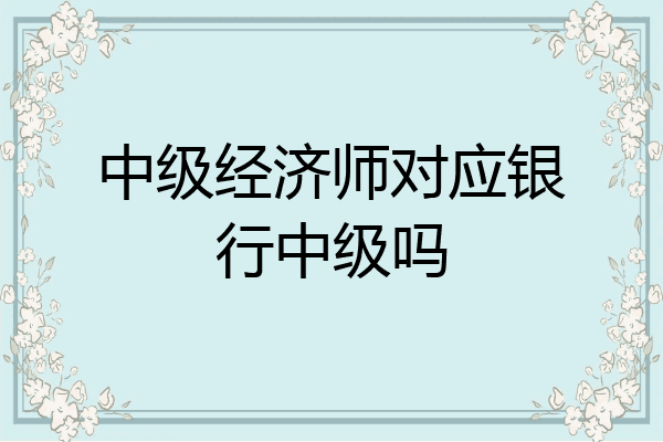 中级经济师对应银行中级吗