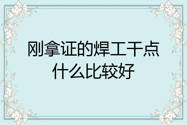 刚拿证的焊工干点什么比较好