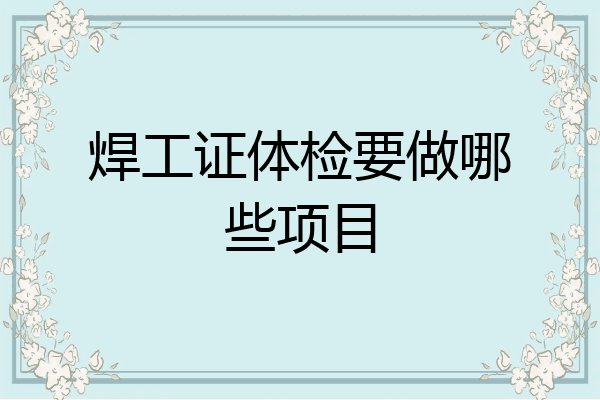 焊工证体检要做哪些项目