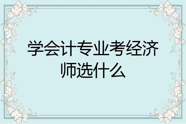 学会计专业考经济师选什么
