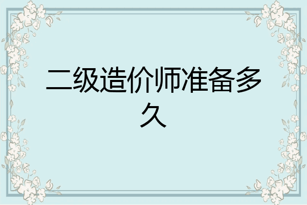 二级造价师准备多久