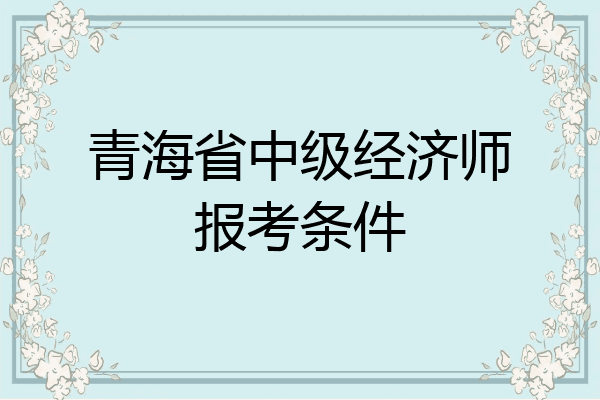 青海省中级经济师报考条件