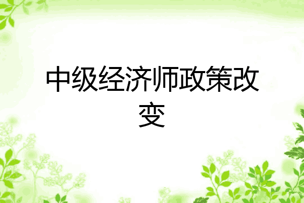 中级经济师政策改变