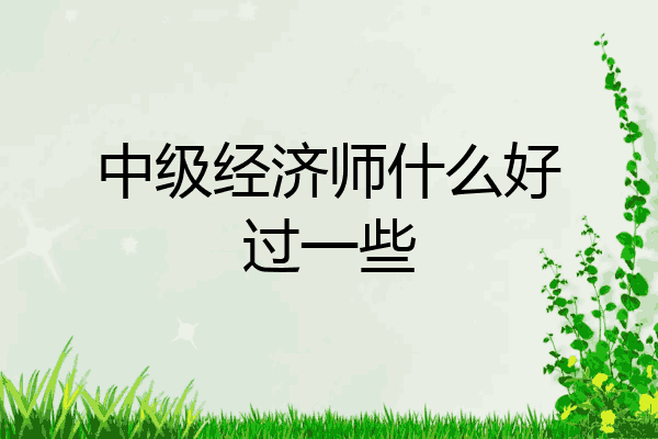中级经济师什么好过一些