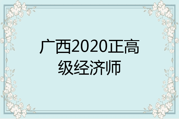 广西2020正高级经济师
