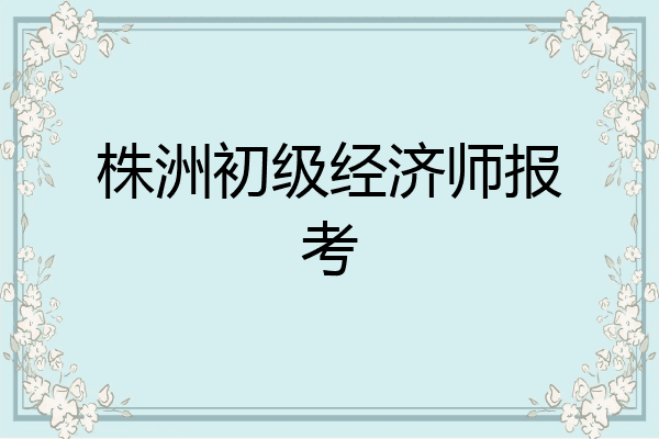 株洲初级经济师报考