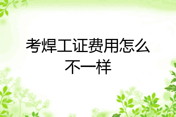 考焊工证费用怎么不一样