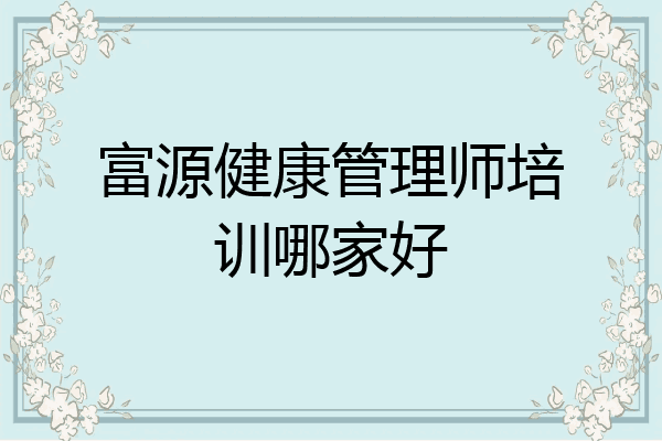富源健康管理师培训哪家好