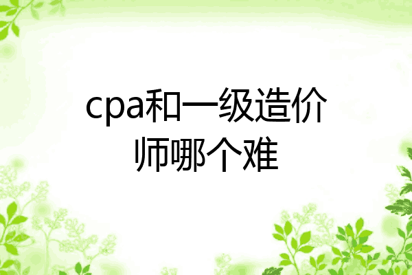 cpa和一级造价师哪个难
