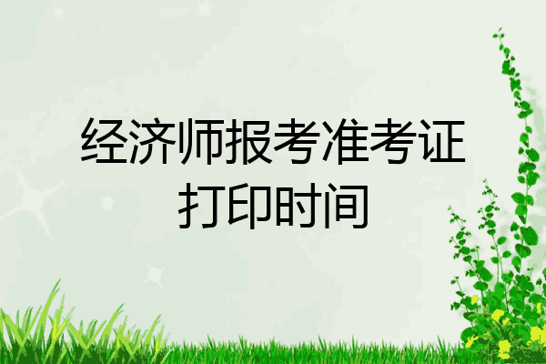 经济师报考准考证打印时间