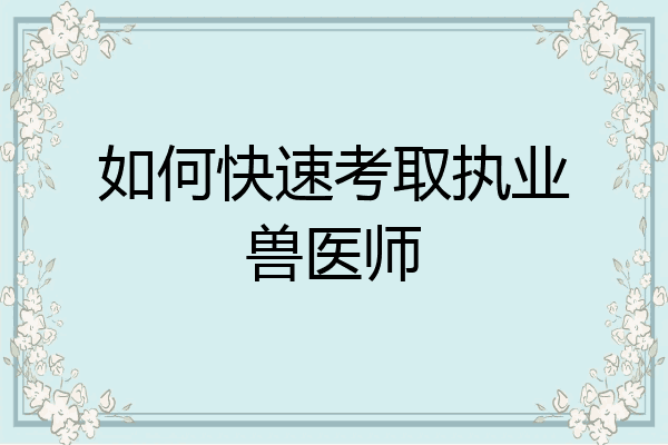 如何快速考取执业兽医师