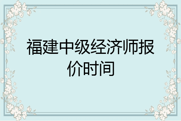 福建中级经济师报价时间
