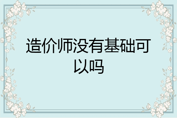 造价师没有基础可以吗