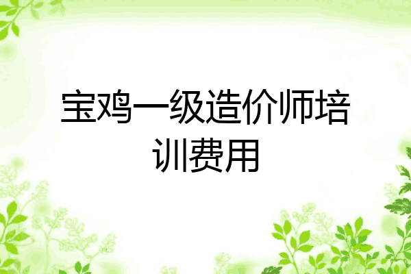 宝鸡一级造价师培训费用