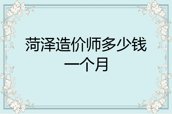 菏泽造价师多少钱一个月