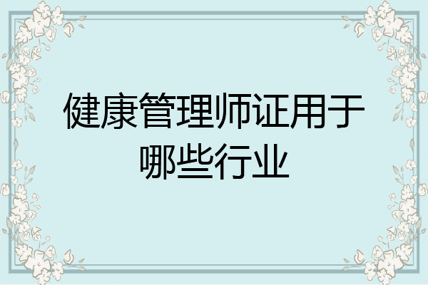 健康管理师证用于哪些行业