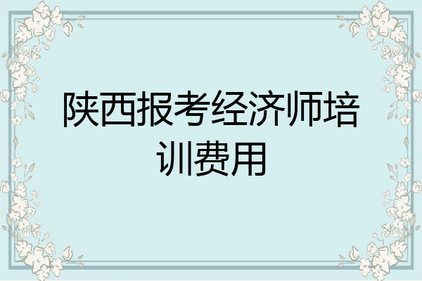 陕西报考经济师培训费用