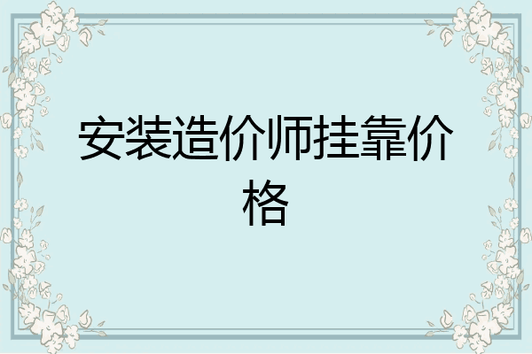 安装造价师挂靠价格