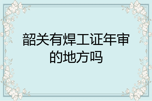 韶关有焊工证年审的地方吗