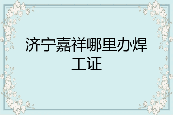 济宁嘉祥哪里办焊工证