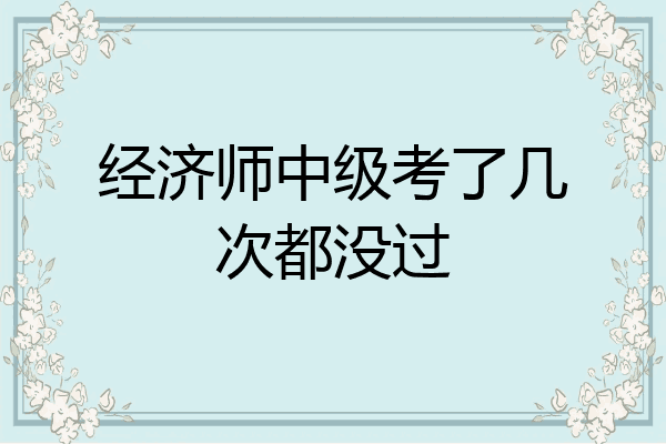经济师中级考了几次都没过