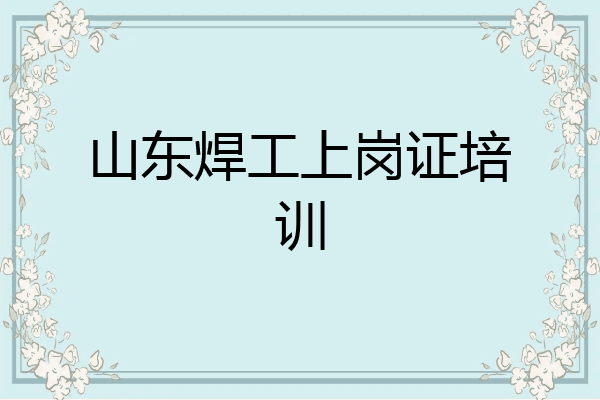 山东焊工上岗证培训
