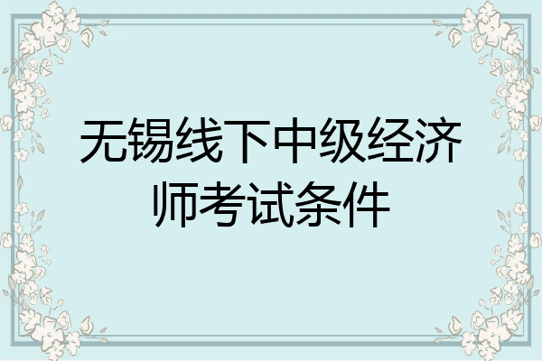 无锡线下中级经济师考试条件