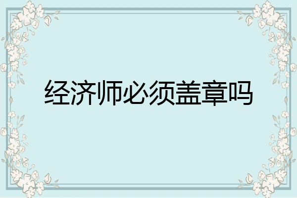 经济师必须盖章吗