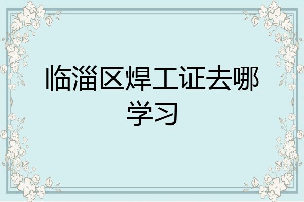 临淄区焊工证去哪学习