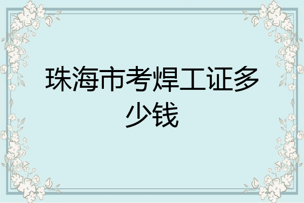 珠海市考焊工证多少钱