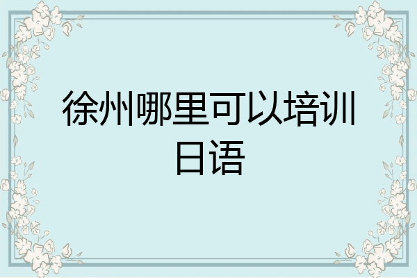 徐州哪里可以培训日语