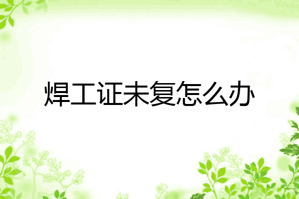 焊工证未复怎么办