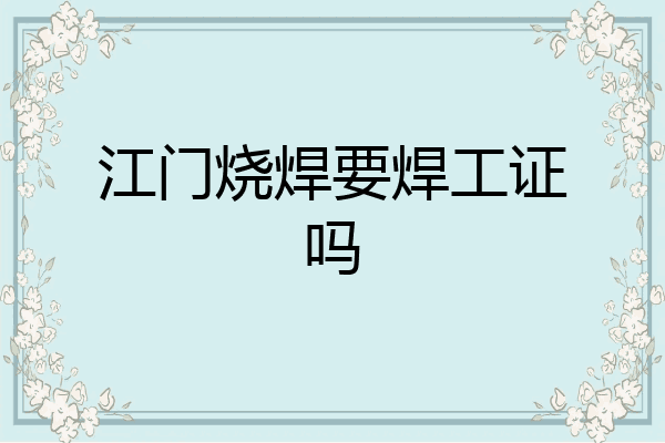 江门烧焊要焊工证吗